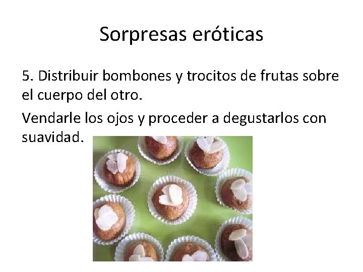 Sorpresas eróticas 5. Distribuir bombones y trocitos de frutas sobre el cuerpo del otro. Sorpresas eróticas 5. Distribuir bombones y trocitos de frutas sobre el cuerpo del otro.