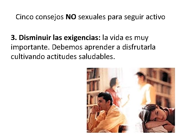 Cinco consejos NO sexuales para seguir activo 3. Disminuir las exigencias: la vida es Cinco consejos NO sexuales para seguir activo 3. Disminuir las exigencias: la vida es