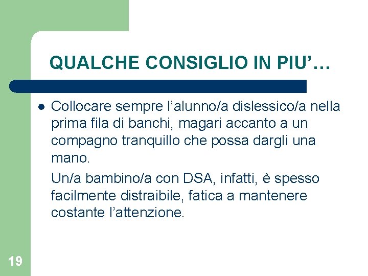 QUALCHE CONSIGLIO IN PIU’… l 19 Collocare sempre l’alunno/a dislessico/a nella prima fila di