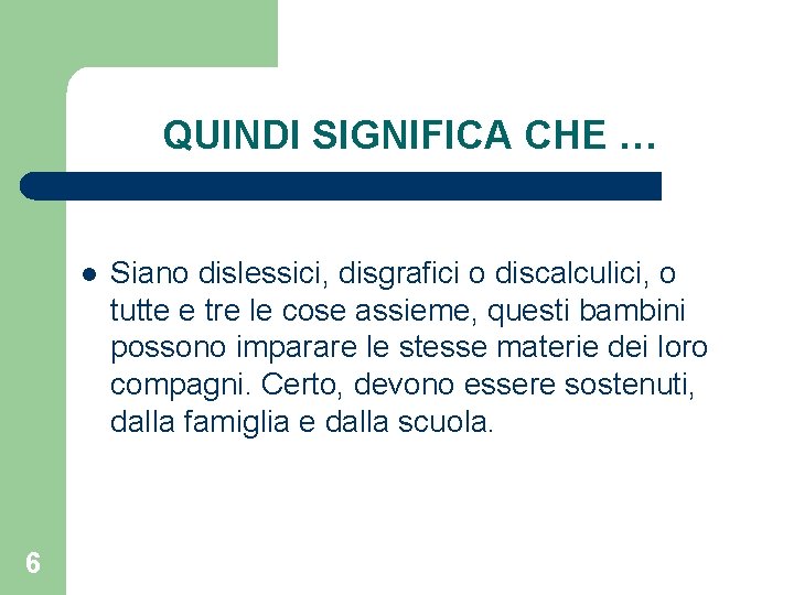 QUINDI SIGNIFICA CHE … l 6 Siano dislessici, disgrafici o discalculici, o tutte e