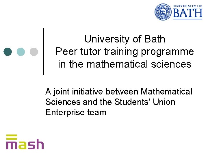 University of Bath Peer tutor training programme in the mathematical sciences A joint initiative