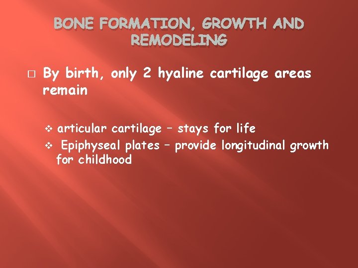 BONE FORMATION, GROWTH AND REMODELING � By birth, only 2 hyaline cartilage areas remain