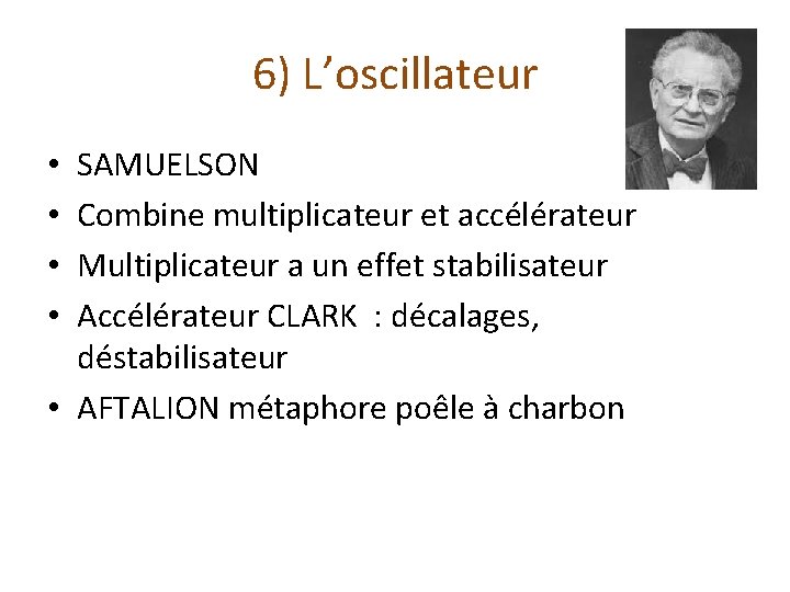 6) L’oscillateur SAMUELSON Combine multiplicateur et accélérateur Multiplicateur a un effet stabilisateur Accélérateur CLARK