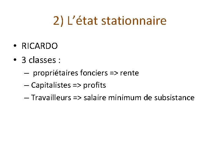 2) L’état stationnaire • RICARDO • 3 classes : – propriétaires fonciers => rente