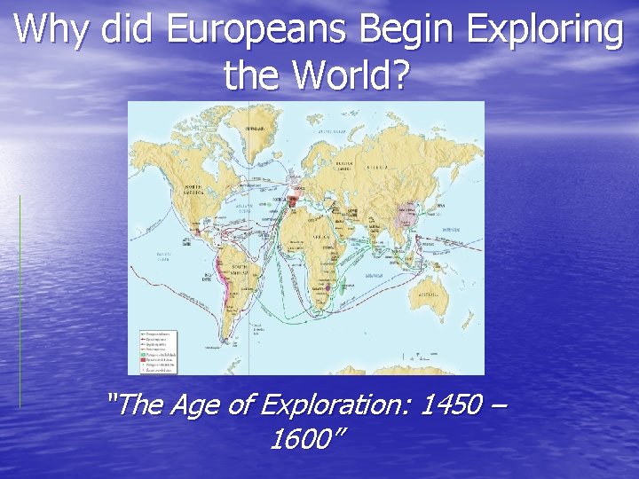Why did Europeans Begin Exploring the World? “The Age of Exploration: 1450 – 1600”