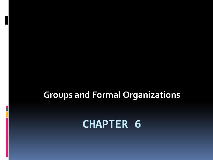 Groups and Formal Organizations CHAPTER 6 