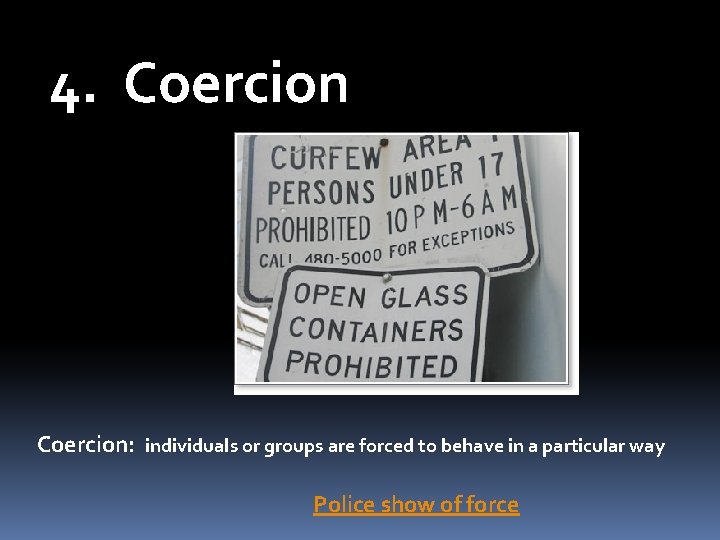 4. Coercion: individuals or groups are forced to behave in a particular way Police