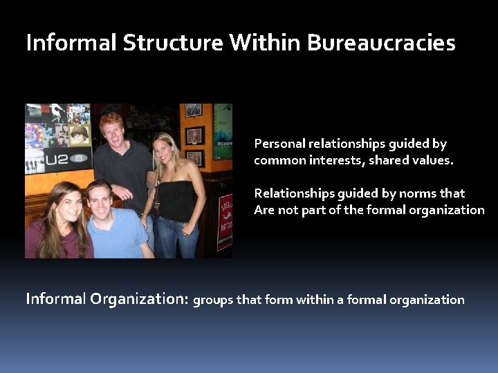 Informal Structure Within Bureaucracies Personal relationships guided by common interests, shared values. Relationships guided