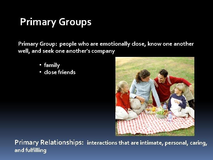 Primary Groups Primary Group: people who are emotionally close, know one another well, and