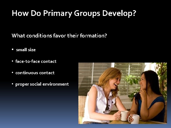 How Do Primary Groups Develop? What conditions favor their formation? • small size •