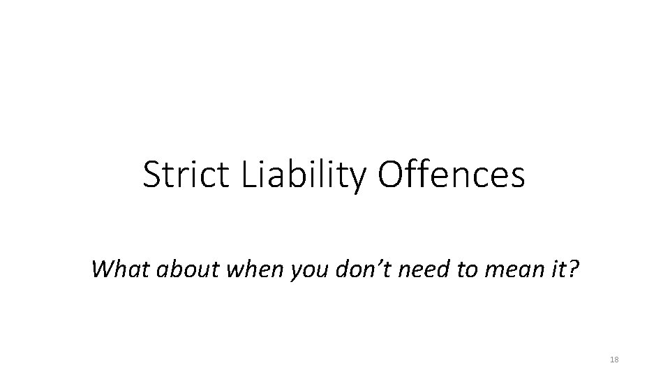 Strict Liability Offences What about when you don’t need to mean it? 18 Strict Liability Offences What about when you don’t need to mean it? 18