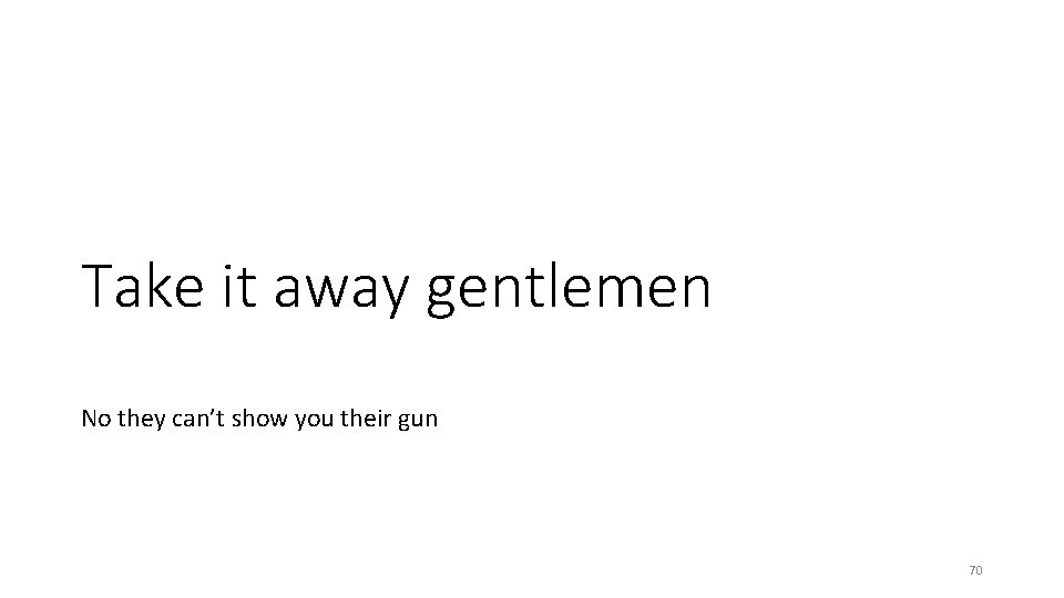 Take it away gentlemen No they can’t show you their gun 70 Take it away gentlemen No they can’t show you their gun 70