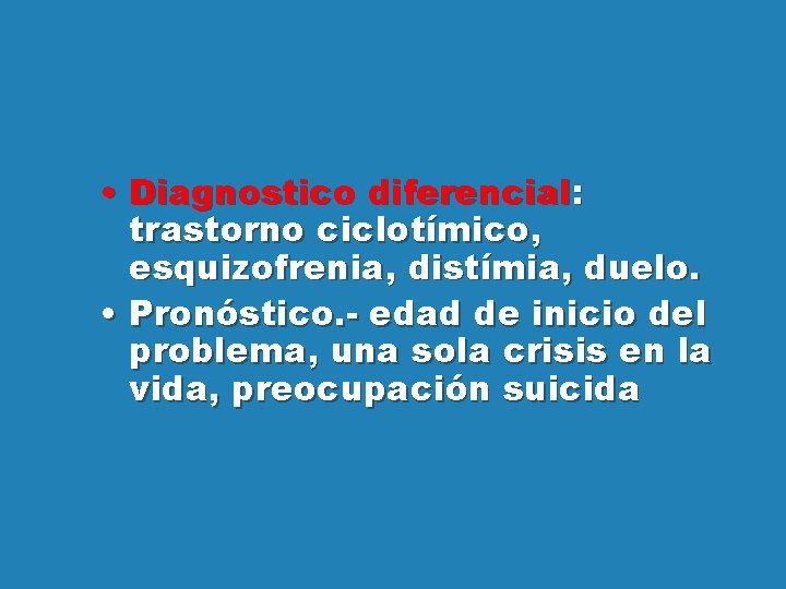  • Diagnostico diferencial: trastorno ciclotímico, esquizofrenia, distímia, duelo. • Pronóstico. - edad de