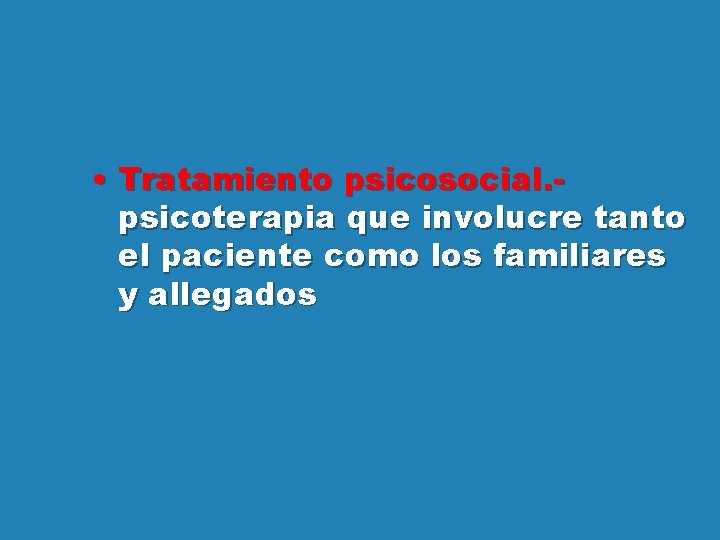  • Tratamiento psicosocial. psicoterapia que involucre tanto el paciente como los familiares y