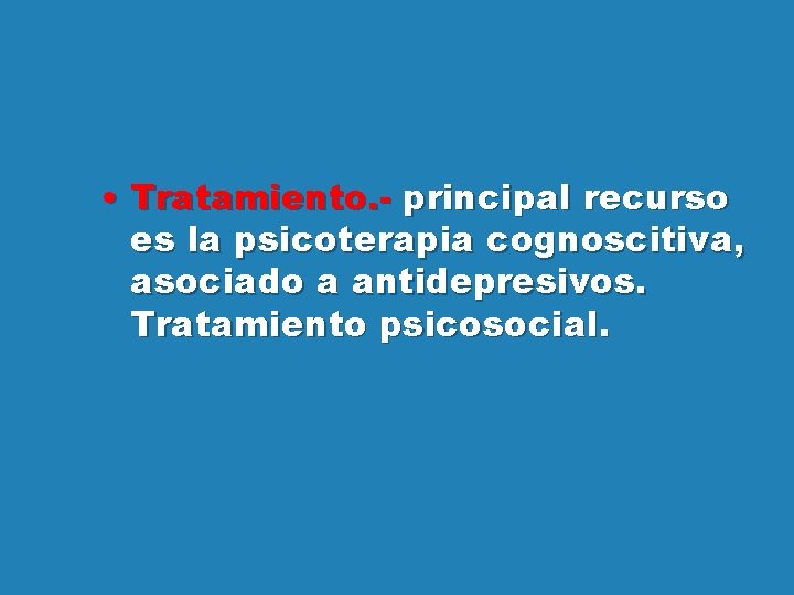  • Tratamiento. - principal recurso es la psicoterapia cognoscitiva, asociado a antidepresivos. Tratamiento