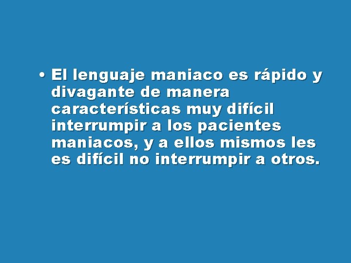  • El lenguaje maniaco es rápido y divagante de manera características muy difícil