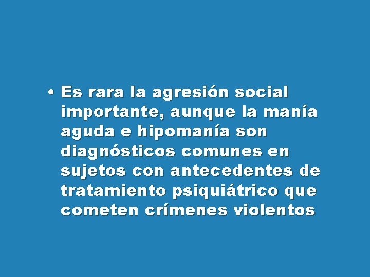  • Es rara la agresión social importante, aunque la manía aguda e hipomanía