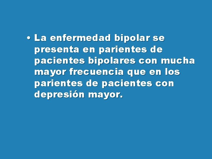  • La enfermedad bipolar se presenta en parientes de pacientes bipolares con mucha