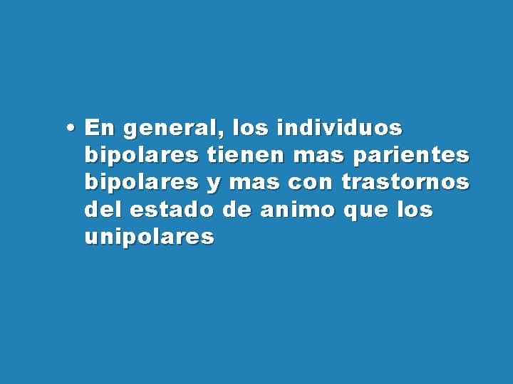  • En general, los individuos bipolares tienen mas parientes bipolares y mas con