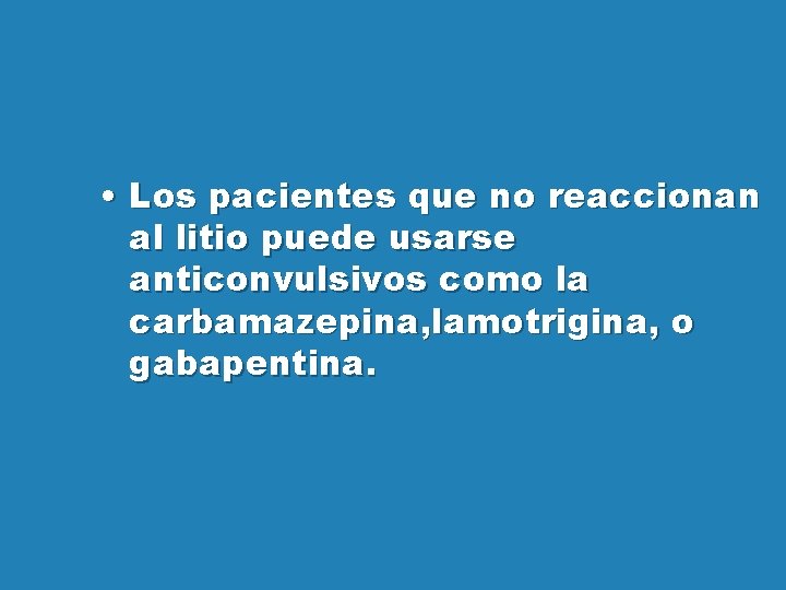  • Los pacientes que no reaccionan al litio puede usarse anticonvulsivos como la