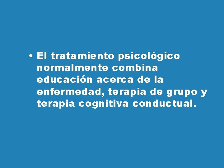  • El tratamiento psicológico normalmente combina educación acerca de la enfermedad, terapia de