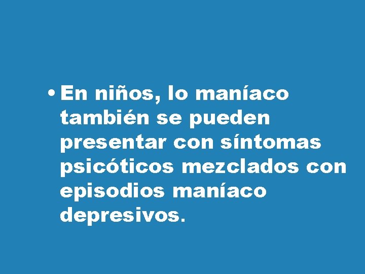  • En niños, lo maníaco también se pueden presentar con síntomas psicóticos mezclados