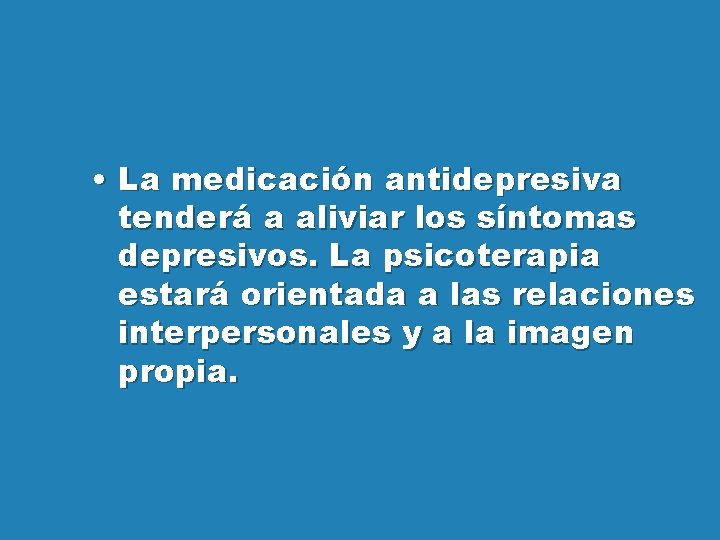  • La medicación antidepresiva tenderá a aliviar los síntomas depresivos. La psicoterapia estará