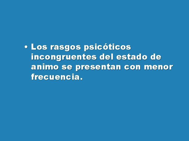  • Los rasgos psicóticos incongruentes del estado de animo se presentan con menor