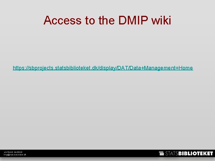 Access to the DMIP wiki https: //sbprojects. statsbiblioteket. dk/display/DAT/Data+Management+Home KATRINE GASSER khg@statsbiblioteket. dk 