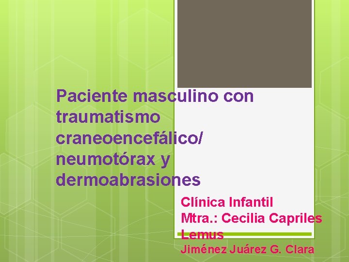 Paciente masculino con traumatismo craneoencefálico/ neumotórax y dermoabrasiones Clínica Infantil Mtra. : Cecilia Capriles