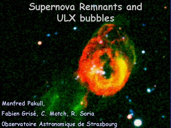 Supernova Remnants and ULX bubbles Manfred Pakull, Fabien Grisé, C. Motch, R. Soria 0