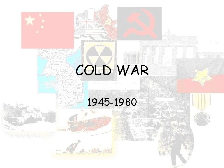 COLD WAR 1945 -1980 