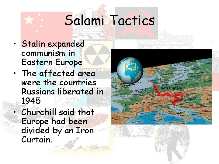 Salami Tactics • Stalin expanded communism in Eastern Europe • The affected area were