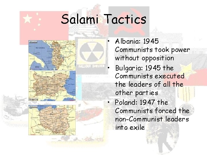 Salami Tactics • Albania: 1945 Communists took power without opposition • Bulgaria: 1945 the
