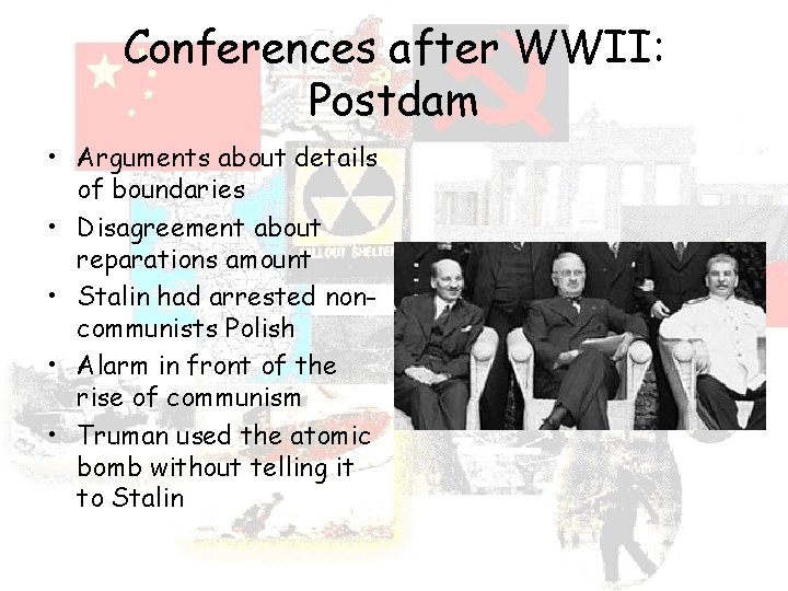 Conferences after WWII: Postdam • Arguments about details of boundaries • Disagreement about reparations