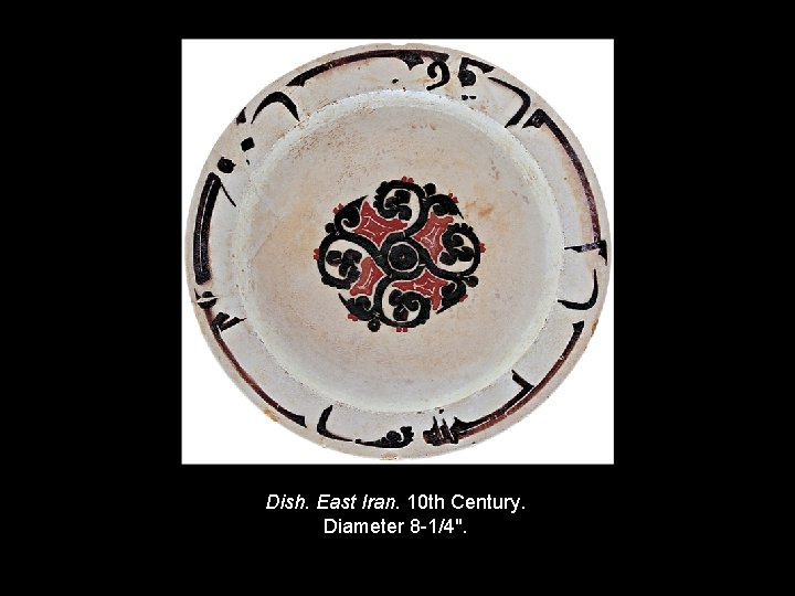Dish. East Iran. 10 th Century. Diameter 8 -1/4". Copyright © 2011, © 2009 Dish. East Iran. 10 th Century. Diameter 8 -1/4". Copyright © 2011, © 2009