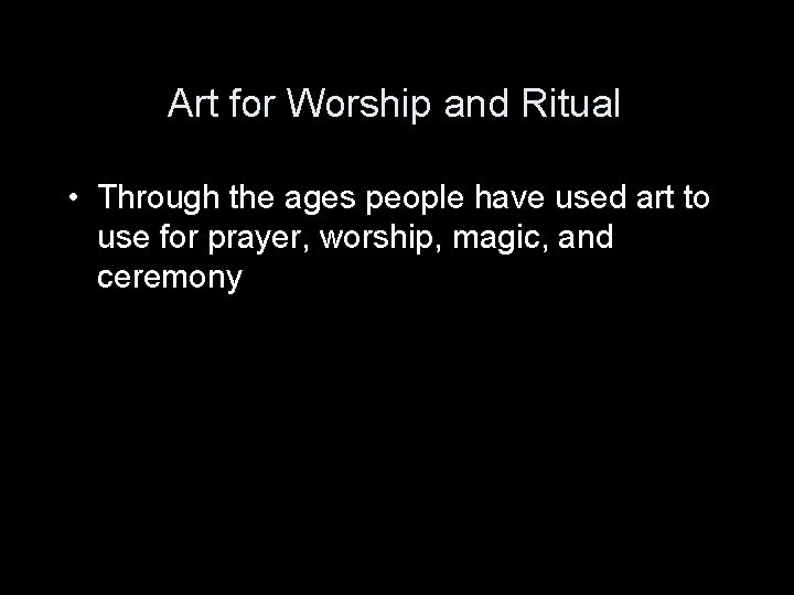 Art for Worship and Ritual • Through the ages people have used art to Art for Worship and Ritual • Through the ages people have used art to