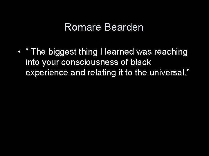 Romare Bearden • “ The biggest thing I learned was reaching into your consciousness Romare Bearden • “ The biggest thing I learned was reaching into your consciousness