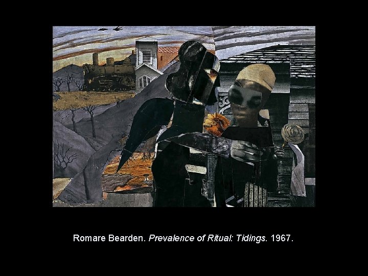 Romare Bearden. Prevalence of Ritual: Tidings. 1967. Copyright © 2011, © 2009 Pearson Prentice Romare Bearden. Prevalence of Ritual: Tidings. 1967. Copyright © 2011, © 2009 Pearson Prentice