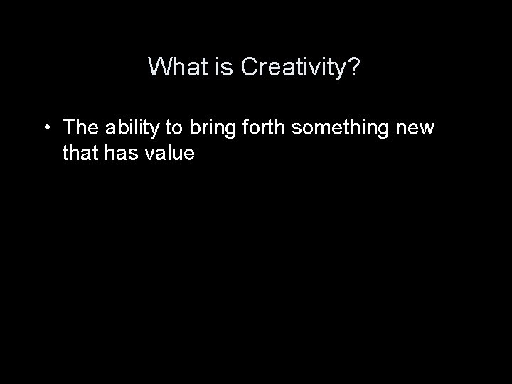 What is Creativity? • The ability to bring forth something new that has value What is Creativity? • The ability to bring forth something new that has value