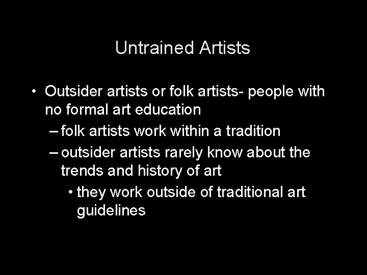 Untrained Artists • Outsider artists or folk artists- people with no formal art education Untrained Artists • Outsider artists or folk artists- people with no formal art education