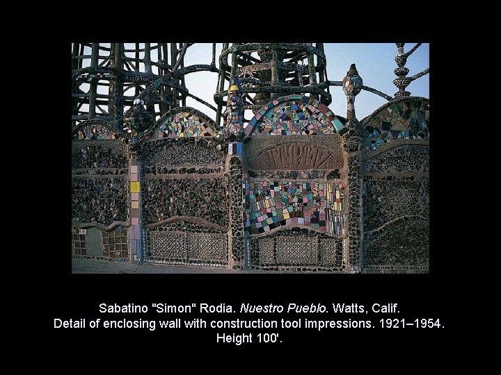 Sabatino "Simon" Rodia. Nuestro Pueblo. Watts, Calif. Detail of enclosing wall with construction tool Sabatino "Simon" Rodia. Nuestro Pueblo. Watts, Calif. Detail of enclosing wall with construction tool