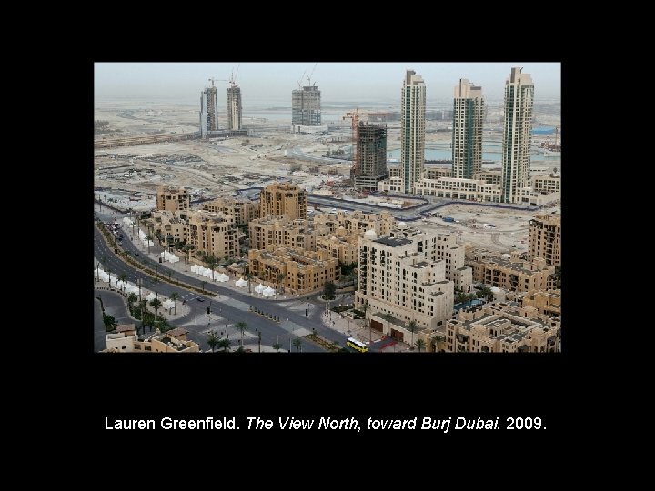 Lauren Greenfield. The View North, toward Burj Dubai. 2009. Copyright © 2011, © 2009 Lauren Greenfield. The View North, toward Burj Dubai. 2009. Copyright © 2011, © 2009