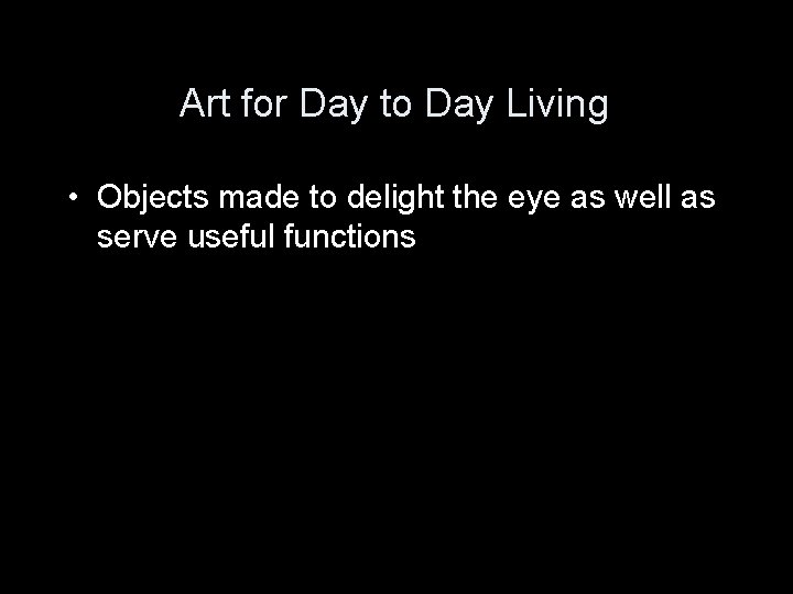 Art for Day to Day Living • Objects made to delight the eye as Art for Day to Day Living • Objects made to delight the eye as