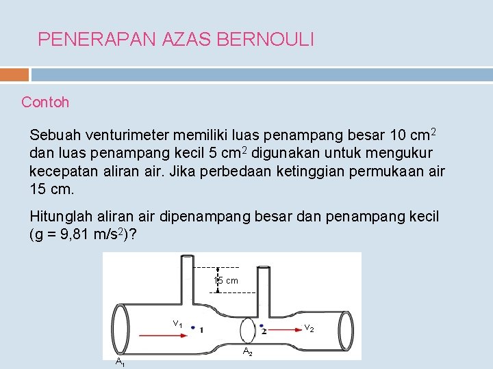 PENERAPAN AZAS BERNOULI Contoh Sebuah venturimeter memiliki luas penampang besar 10 cm 2 dan