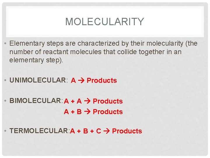 MOLECULARITY • Elementary steps are characterized by their molecularity (the number of reactant molecules