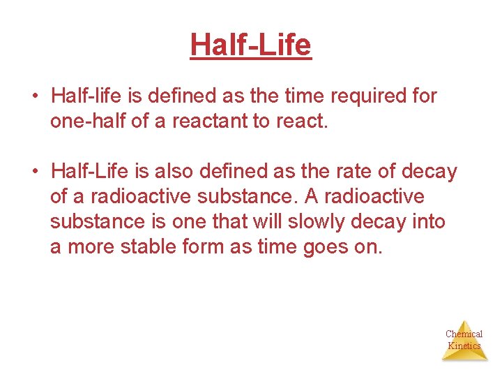 Half-Life • Half-life is defined as the time required for one-half of a reactant