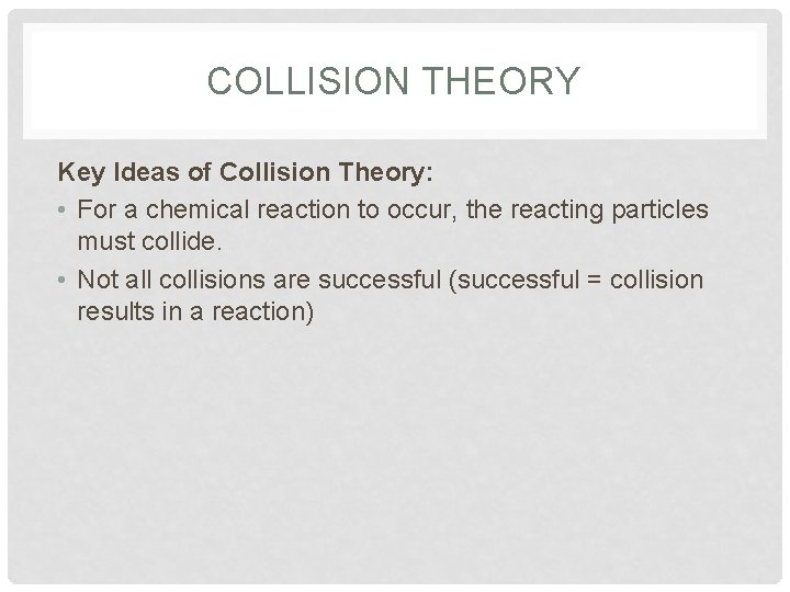COLLISION THEORY Key Ideas of Collision Theory: • For a chemical reaction to occur,