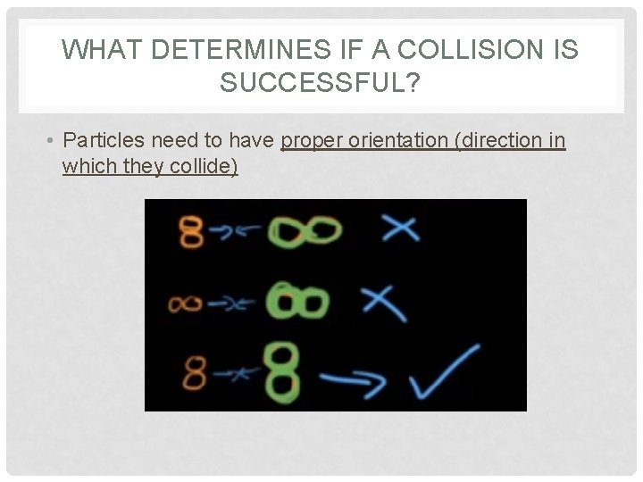 WHAT DETERMINES IF A COLLISION IS SUCCESSFUL? • Particles need to have proper orientation