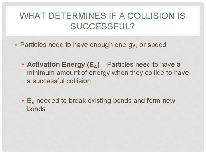 WHAT DETERMINES IF A COLLISION IS SUCCESSFUL? • Particles need to have enough energy,